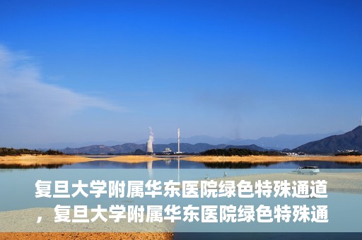 复旦大学附属华东医院绿色特殊通道，复旦大学附属华东医院绿色特殊通道，健康之路的新篇章