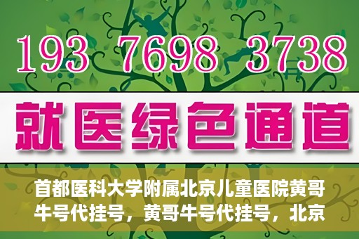 首都医科大学附属北京儿童医院黄哥牛号代挂号，黄哥牛号代挂号，北京儿童医院挂号新选择