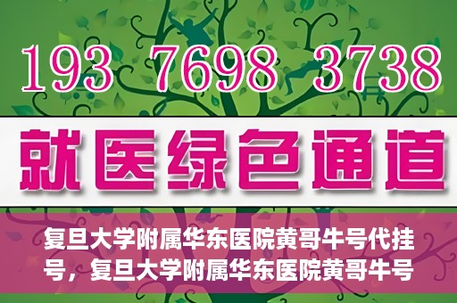 复旦大学附属华东医院黄哥牛号代挂号，复旦大学附属华东医院黄哥牛号代挂号解析与体验分享