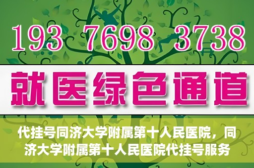 代挂号同济大学附属第十人民医院，同济大学附属第十人民医院代挂号服务启动