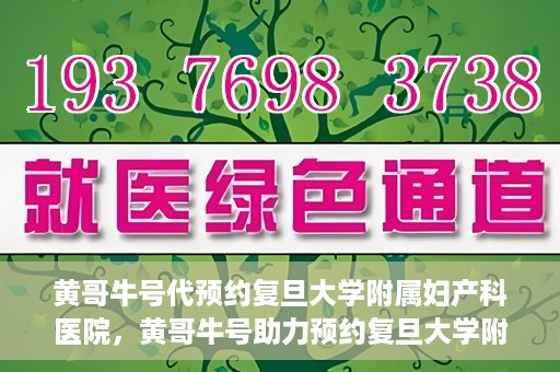 黄哥牛号代预约复旦大学附属妇产科医院，黄哥牛号助力预约复旦大学附属妇产科医院，一站式便捷服务开启预约新纪元
