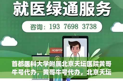 首都医科大学附属北京天坛医院黄哥牛号代办，黄哥牛号代办，北京天坛医院就医新通道