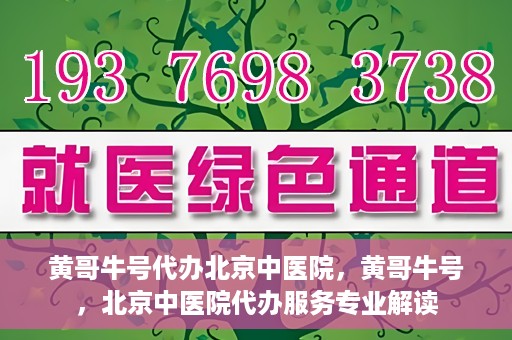 黄哥牛号代办北京中医院，黄哥牛号，北京中医院代办服务专业解读