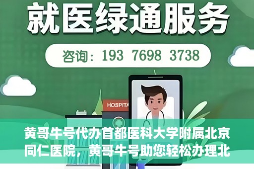黄哥牛号代办首都医科大学附属北京同仁医院，黄哥牛号助您轻松办理北京同仁医院代办服务