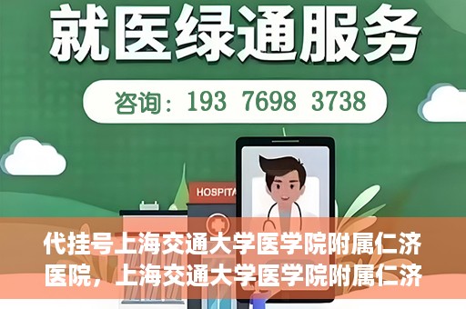 代挂号上海交通大学医学院附属仁济医院，上海交通大学医学院附属仁济医院代挂号服务详解