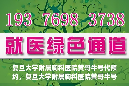 复旦大学附属胸科医院黄哥牛号代预约，复旦大学附属胸科医院黄哥牛号预约服务启动