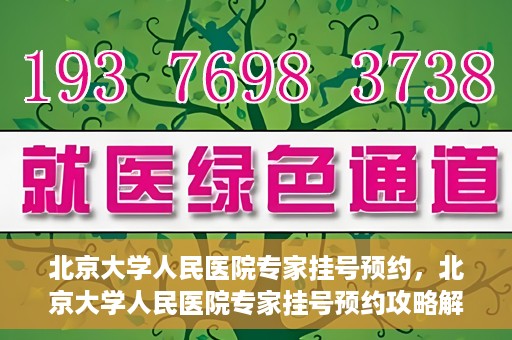 北京大学人民医院专家挂号预约，北京大学人民医院专家挂号预约攻略解析