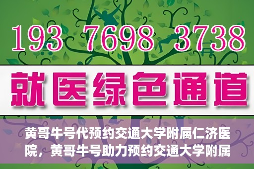 黄哥牛号代预约交通大学附属仁济医院，黄哥牛号助力预约交通大学附属仁济医院，一站式便捷就医体验