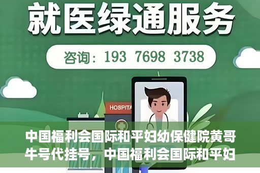 中国福利会国际和平妇幼保健院黄哥牛号代挂号，中国福利会国际和平妇幼保健院黄哥牛号挂号攻略