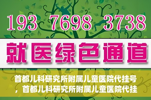 首都儿科研究所附属儿童医院代挂号，首都儿科研究所附属儿童医院代挂号服务详解