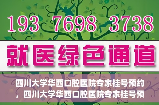 四川大学华西口腔医院专家挂号预约，四川大学华西口腔医院专家挂号预约攻略