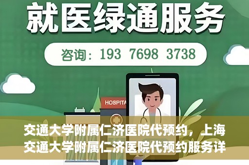 交通大学附属仁济医院代预约，上海交通大学附属仁济医院代预约服务详解