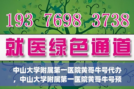 中山大学附属第一医院黄哥牛号代办，中山大学附属第一医院黄哥牛号预约挂号代办攻略