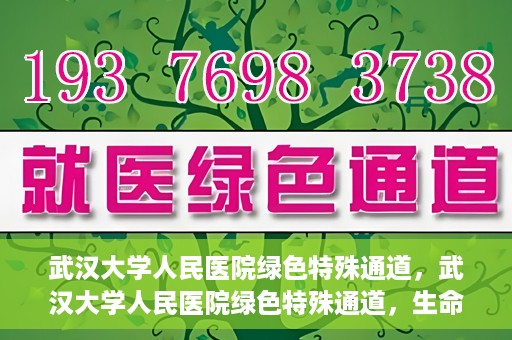 武汉大学人民医院绿色特殊通道，武汉大学人民医院绿色特殊通道，生命救援的紧急通道