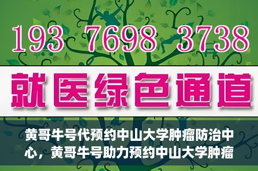 黄哥牛号代预约中山大学肿瘤防治中心，黄哥牛号助力预约中山大学肿瘤防治中心专业服务