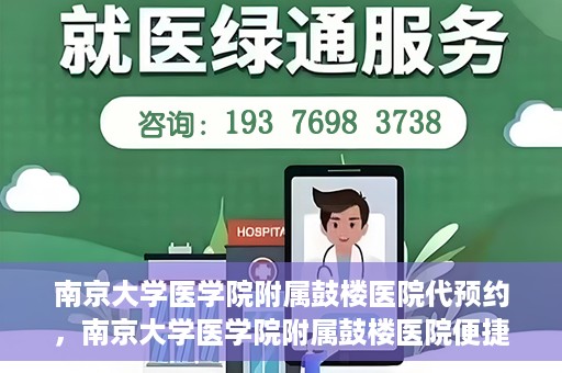 南京大学医学院附属鼓楼医院代预约，南京大学医学院附属鼓楼医院便捷代预约服务