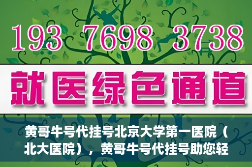 黄哥牛号代挂号北京大学第一医院（北大医院），黄哥牛号代挂号助您轻松预约北京大学第一医院（北大医院）专家号