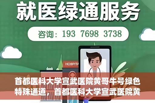 首都医科大学宣武医院黄哥牛号绿色特殊通道，首都医科大学宣武医院黄哥牛号，绿色特殊通道开启健康之门
