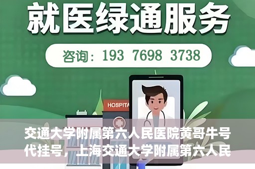 交通大学附属第六人民医院黄哥牛号代挂号，上海交通大学附属第六人民医院黄哥牛号代挂号攻略