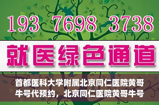 首都医科大学附属北京同仁医院黄哥牛号代预约，北京同仁医院黄哥牛号预约服务解析