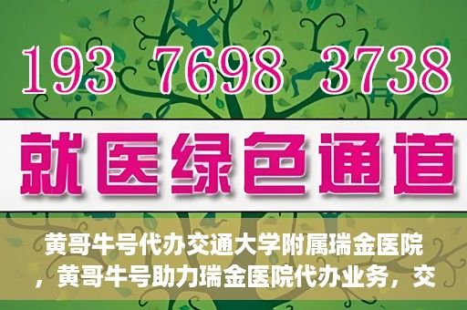 黄哥牛号代办交通大学附属瑞金医院，黄哥牛号助力瑞金医院代办业务，交通大学附属瑞金医院代办服务新动向
