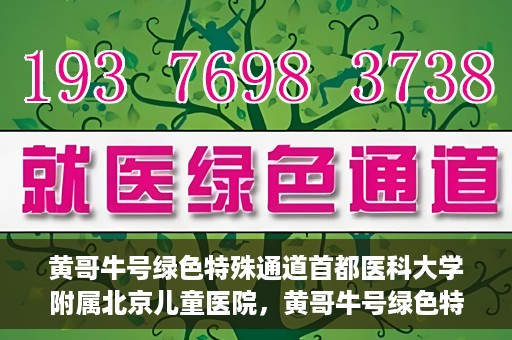 黄哥牛号绿色特殊通道首都医科大学附属北京儿童医院，黄哥牛号绿色特殊通道，北京儿童医院创新实践之路