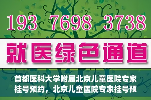 首都医科大学附属北京儿童医院专家挂号预约，北京儿童医院专家挂号预约指南