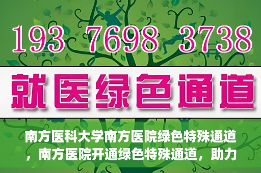 南方医科大学南方医院绿色特殊通道，南方医院开通绿色特殊通道，助力患者就医无忧