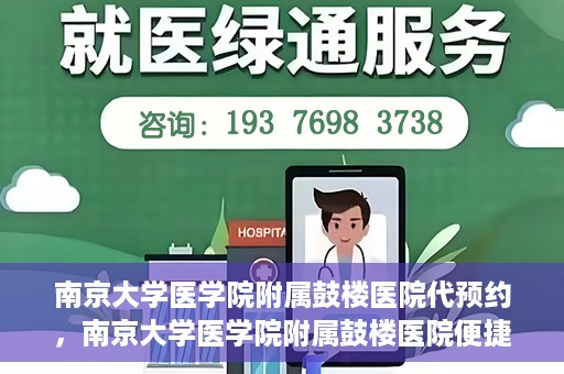 南京大学医学院附属鼓楼医院代预约，南京大学医学院附属鼓楼医院便捷代预约服务