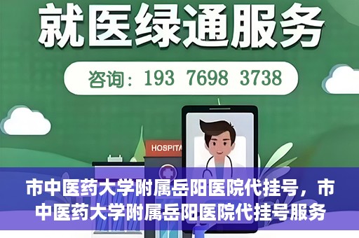 市中医药大学附属岳阳医院代挂号，市中医药大学附属岳阳医院代挂号服务解析