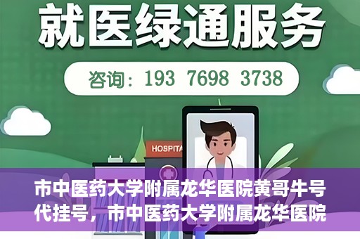 市中医药大学附属龙华医院黄哥牛号代挂号，市中医药大学附属龙华医院黄哥牛号挂号攻略