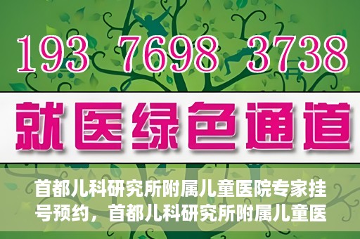 首都儿科研究所附属儿童医院专家挂号预约，首都儿科研究所附属儿童医院专家挂号预约指南