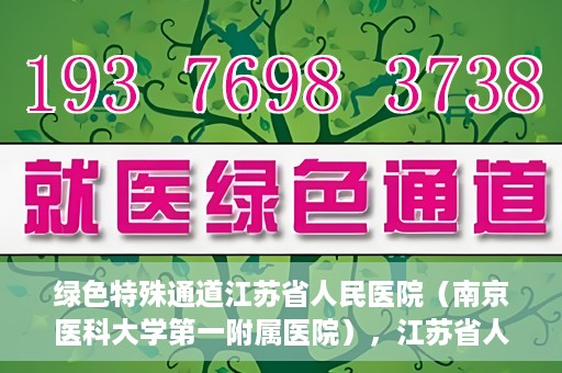 绿色特殊通道江苏省人民医院（南京医科大学第一附属医院），江苏省人民医院（南京医科大学第一附属医院），绿色特殊通道开启健康之门