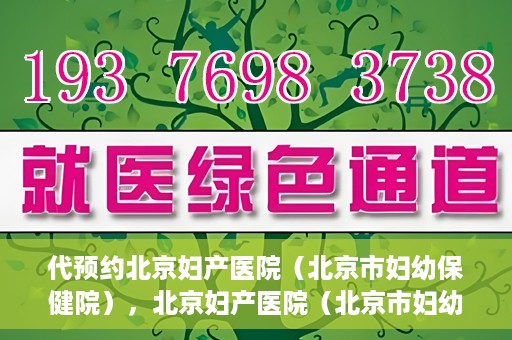 代预约北京妇产医院（北京市妇幼保健院），北京妇产医院（北京市妇幼保健院）代预约服务指南