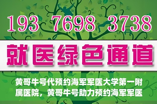 黄哥牛号代预约海军军医大学第一附属医院，黄哥牛号助力预约海军军医大学第一附属医院名额