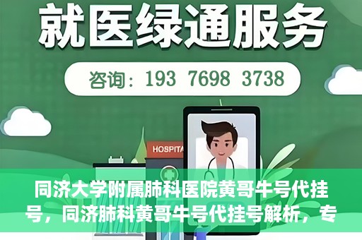 同济大学附属肺科医院黄哥牛号代挂号，同济肺科黄哥牛号代挂号解析，专业医疗服务的深度解读