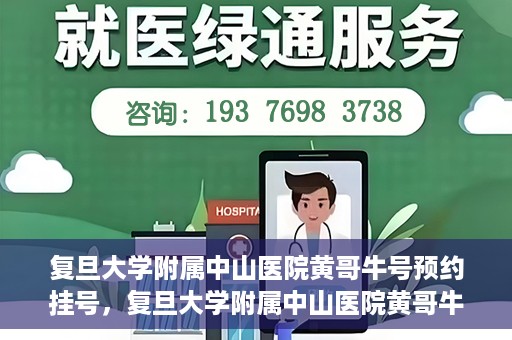 复旦大学附属中山医院黄哥牛号预约挂号，复旦大学附属中山医院黄哥牛号预约挂号攻略解析