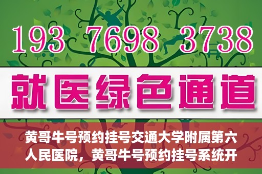 黄哥牛号预约挂号交通大学附属第六人民医院，黄哥牛号预约挂号系统开通，交通大学附属第六人民医院挂号服务上线