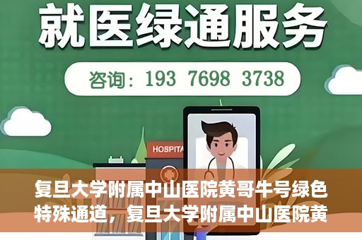 复旦大学附属中山医院黄哥牛号绿色特殊通道，复旦大学附属中山医院黄哥牛号，绿色特殊通道开启健康之门