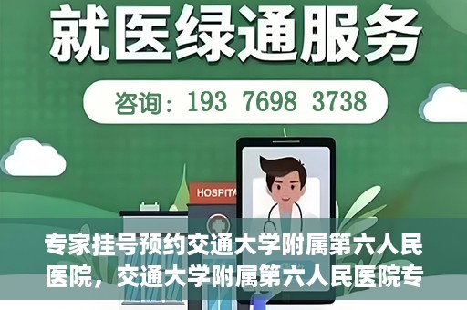 专家挂号预约交通大学附属第六人民医院，交通大学附属第六人民医院专家挂号预约解析