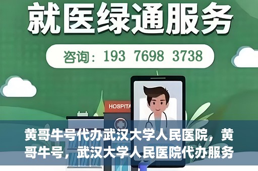 黄哥牛号代办武汉大学人民医院，黄哥牛号，武汉大学人民医院代办服务解析