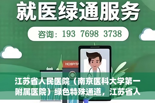 江苏省人民医院（南京医科大学第一附属医院）绿色特殊通道，江苏省人民医院绿色特殊通道，健康守护的快捷通道