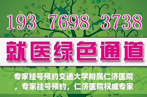 专家挂号预约交通大学附属仁济医院，专家挂号预约，仁济医院权威专家预约指南