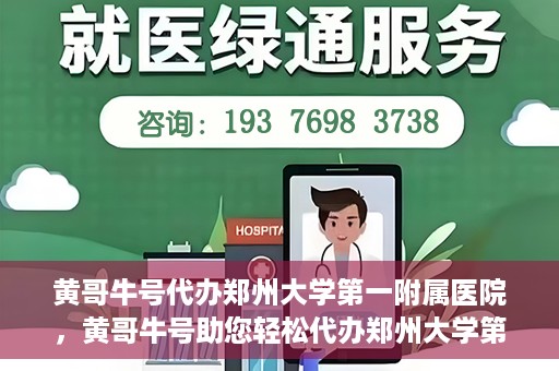 黄哥牛号代办郑州大学第一附属医院，黄哥牛号助您轻松代办郑州大学第一附属医院事务