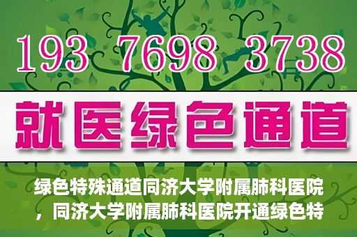 绿色特殊通道同济大学附属肺科医院，同济大学附属肺科医院开通绿色特殊通道，助力健康中国行动