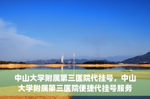 中山大学附属第三医院代挂号，中山大学附属第三医院便捷代挂号服务