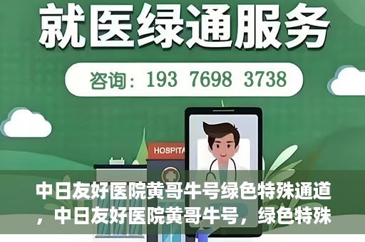中日友好医院黄哥牛号绿色特殊通道，中日友好医院黄哥牛号，绿色特殊通道开启健康之门