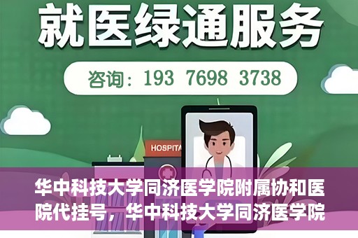 华中科技大学同济医学院附属协和医院代挂号，华中科技大学同济医学院附属协和医院代挂号服务详解