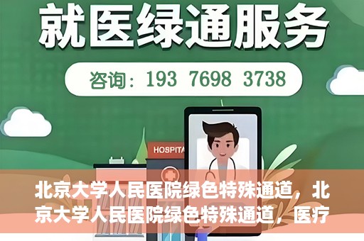 北京大学人民医院绿色特殊通道，北京大学人民医院绿色特殊通道，医疗服务的快速响应机制