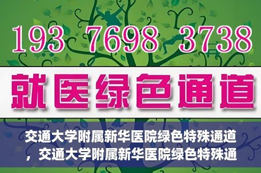 交通大学附属新华医院绿色特殊通道，交通大学附属新华医院绿色特殊通道，打造医疗服务的绿色通道，提升患者就医体验